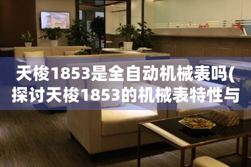 天梭1853是全自動機械表嗎(探討天梭1853的機械表特性與功能)