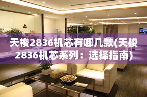 天梭2836機芯有哪幾款(天梭2836機芯系列：選擇指南)