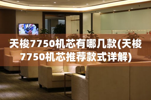 天梭7750機芯有哪幾款(天梭7750機芯推薦款式詳解)
