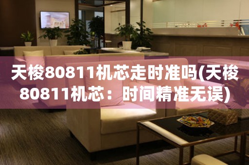 天梭80811機芯走時準嗎(天梭80811機芯：時間精準無誤)