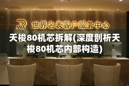 天梭80機芯拆解(深度剖析天梭80機芯內(nèi)部構(gòu)造)