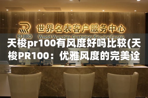 天梭pr100有風(fēng)度好嗎比較(天梭PR100：優(yōu)雅風(fēng)度的完美詮釋)
