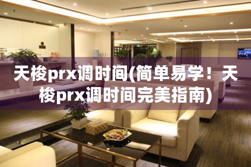天梭prx調(diào)時間(簡單易學(xué)！天梭prx調(diào)時間完美指南)