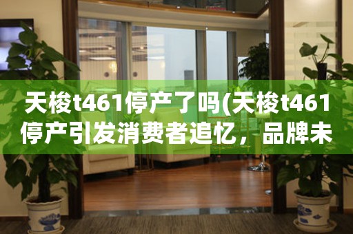 天梭t461停產(chǎn)了嗎(天梭t461停產(chǎn)引發(fā)消費者追憶，品牌未來如何發(fā)展？)