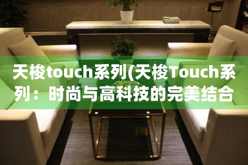 天梭touch系列(天梭Touch系列：時尚與高科技的完美結(jié)合)