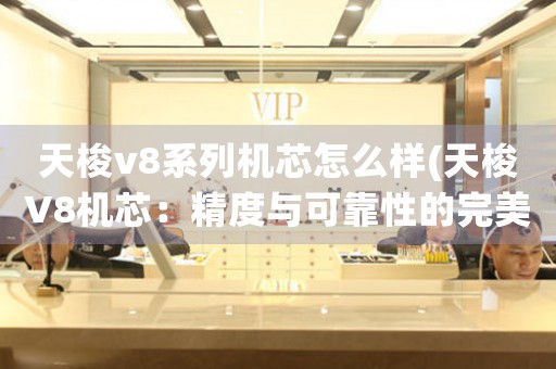 天梭v8系列機芯怎么樣(天梭V8機芯：精度與可靠性的完美結(jié)合)