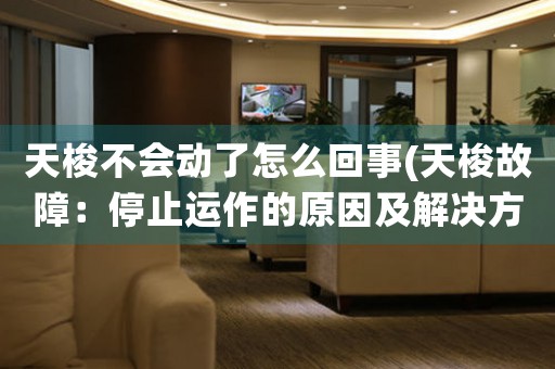 天梭不會動了怎么回事(天梭故障：停止運作的原因及解決方法)