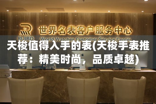 天梭值得入手的表(天梭手表推薦：精美時尚，品質卓越)