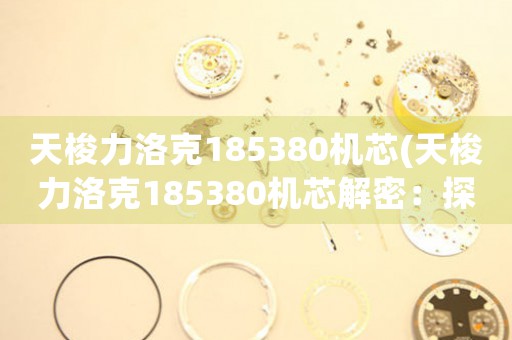 天梭力洛克185380機芯(天梭力洛克185380機芯解密：探索傳奇制表技藝)