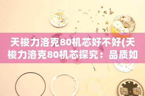 天梭力洛克80機芯好不好(天梭力洛克80機芯探究：品質(zhì)如何？)