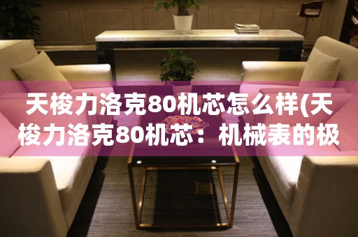 天梭力洛克80機芯怎么樣(天梭力洛克80機芯：機械表的極致之選)