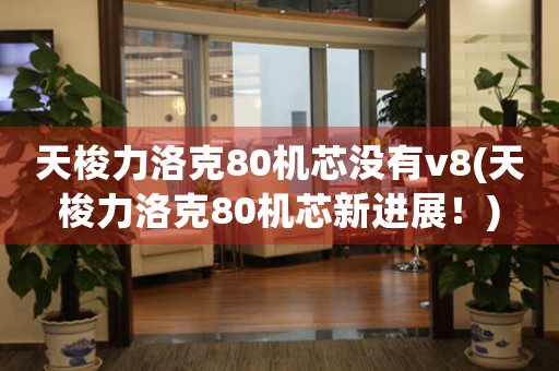 天梭力洛克80機芯沒有v8(天梭力洛克80機芯新進展！)