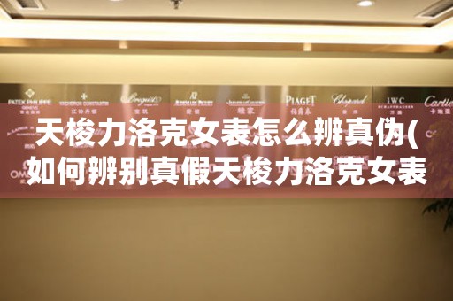 天梭力洛克女表怎么辨真?zhèn)?如何辨別真假天梭力洛克女表？)