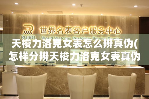 天梭力洛克女表怎么辨真?zhèn)?怎樣分辨天梭力洛克女表真?zhèn)危?