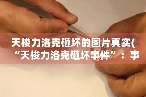 天梭力洛克砸壞的圖片真實(shí)(“天梭力洛克砸壞事件”：事件背后的真相和影響)