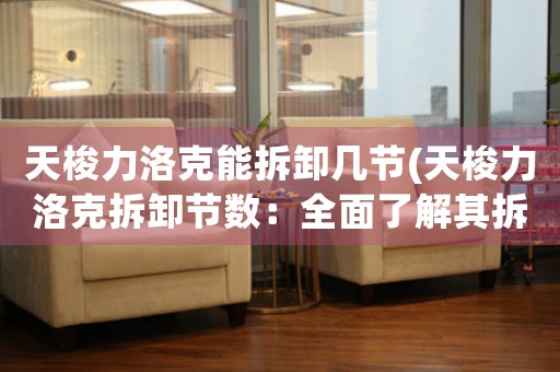 天梭力洛克能拆卸幾節(jié)(天梭力洛克拆卸節(jié)數(shù)：全面了解其拆卸過(guò)程)