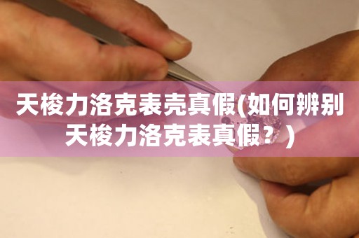 天梭力洛克表殼真假(如何辨別天梭力洛克表真假？)