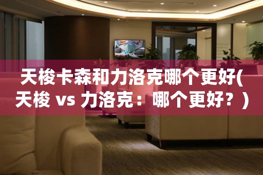 天梭卡森和力洛克哪個(gè)更好(天梭 vs 力洛克：哪個(gè)更好？)