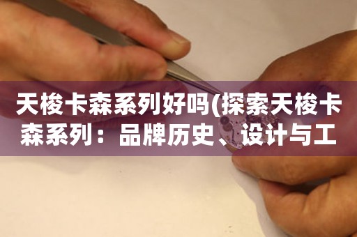 天梭卡森系列好嗎(探索天梭卡森系列：品牌歷史、設(shè)計(jì)與工藝)