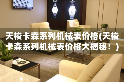 天梭卡森系列機械表價格(天梭卡森系列機械表價格大揭秘！)