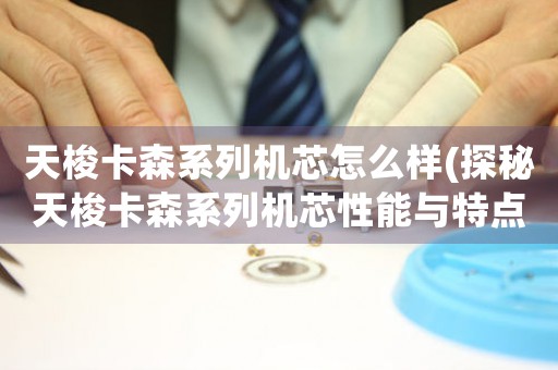 天梭卡森系列機芯怎么樣(探秘天梭卡森系列機芯性能與特點)