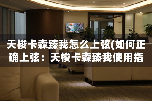 天梭卡森臻我怎么上弦(如何正確上弦：天梭卡森臻我使用指南)