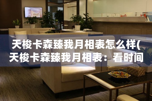 天梭卡森臻我月相表怎么樣(天梭卡森臻我月相表：看時間更清晰)