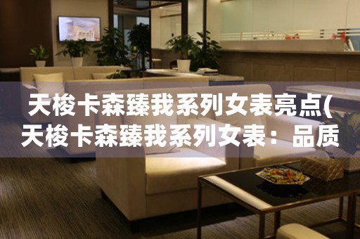 天梭卡森臻我系列女表亮點(天梭卡森臻我系列女表：品質(zhì)與氣質(zhì)并存)