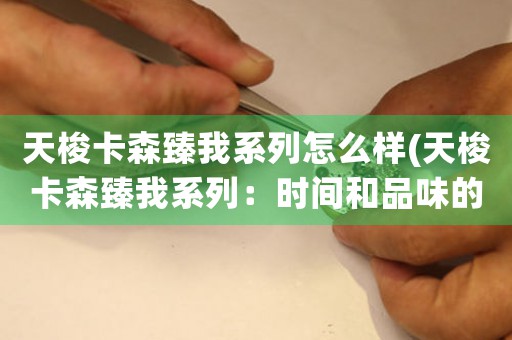 天梭卡森臻我系列怎么樣(天梭卡森臻我系列：時間和品味的完美結(jié)合)