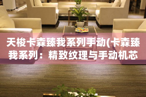 天梭卡森臻我系列手動(卡森臻我系列：精致紋理與手動機芯的完美結(jié)合)