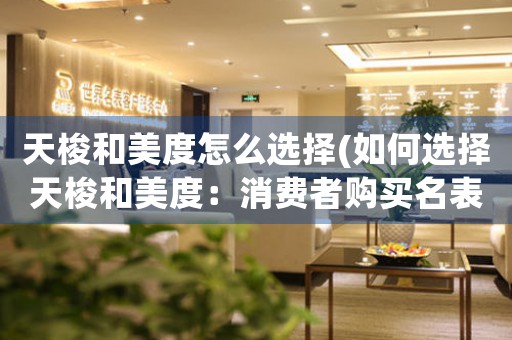 天梭和美度怎么選擇(如何選擇天梭和美度：消費者購買名表的必備指南)