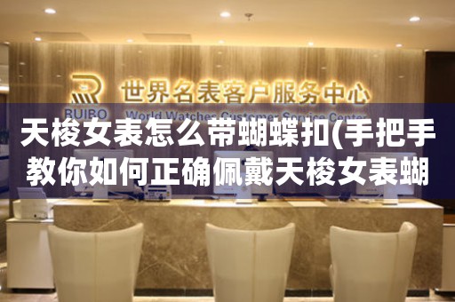 天梭女表怎么帶蝴蝶扣(手把手教你如何正確佩戴天梭女表蝴蝶扣)