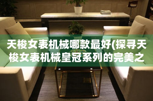 天梭女表機械哪款最好(探尋天梭女表機械皇冠系列的完美之選)