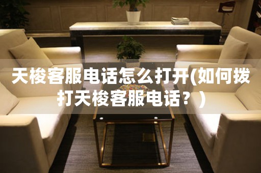 天梭客服電話怎么打開(如何撥打天梭客服電話？)