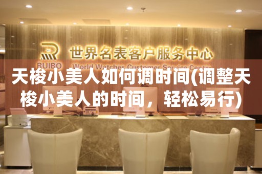 天梭小美人如何調(diào)時(shí)間(調(diào)整天梭小美人的時(shí)間，輕松易行)