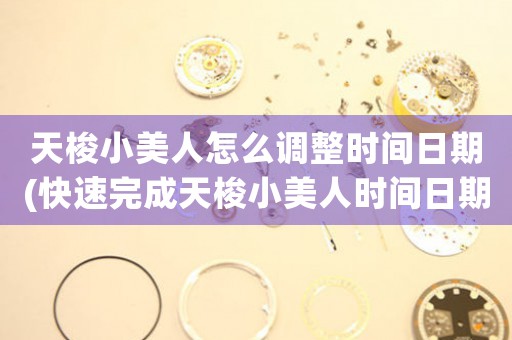 天梭小美人怎么調(diào)整時(shí)間日期(快速完成天梭小美人時(shí)間日期調(diào)整的方法)
