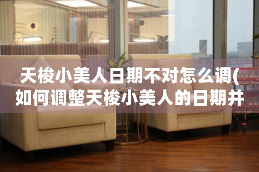 天梭小美人日期不對(duì)怎么調(diào)(如何調(diào)整天梭小美人的日期并將其設(shè)為中心？)