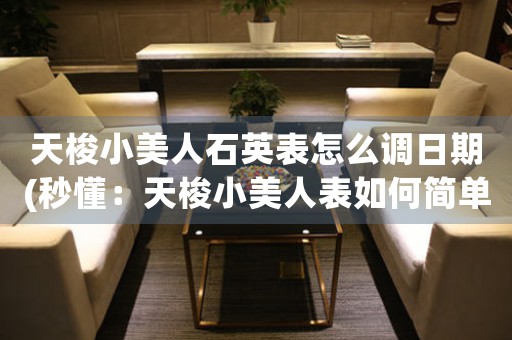 天梭小美人石英表怎么調(diào)日期(秒懂：天梭小美人表如何簡(jiǎn)單調(diào)整日期)