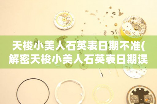 天梭小美人石英表日期不準(zhǔn)(解密天梭小美人石英表日期誤差，究竟出在哪里？)