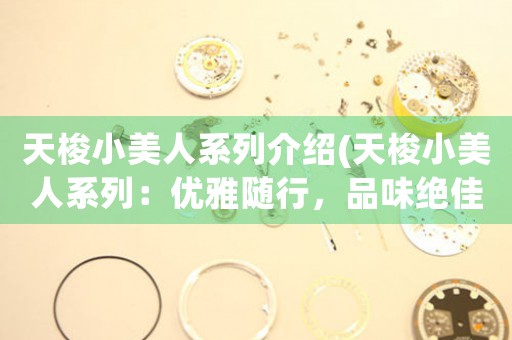 天梭小美人系列介紹(天梭小美人系列：優(yōu)雅隨行，品味絕佳的女士手表)