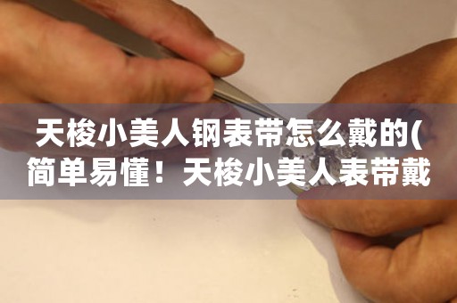 天梭小美人鋼表帶怎么戴的(簡(jiǎn)單易懂！天梭小美人表帶戴法大揭秘！)