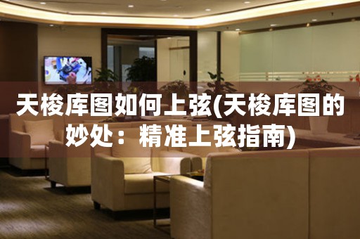 天梭庫圖如何上弦(天梭庫圖的妙處：精準(zhǔn)上弦指南)