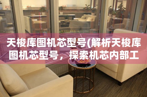 天梭庫圖機(jī)芯型號(解析天梭庫圖機(jī)芯型號，探索機(jī)芯內(nèi)部工作原理)