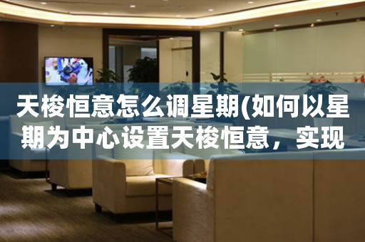 天梭恒意怎么調(diào)星期(如何以星期為中心設(shè)置天梭恒意，實(shí)現(xiàn)時間管理？)