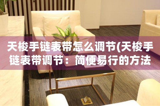 天梭手鏈表帶怎么調(diào)節(jié)(天梭手鏈表帶調(diào)節(jié)：簡便易行的方法)
