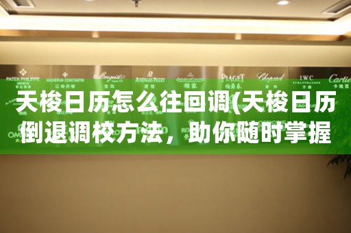 天梭日歷怎么往回調(diào)(天梭日歷倒退調(diào)校方法，助你隨時(shí)掌握正確時(shí)間)