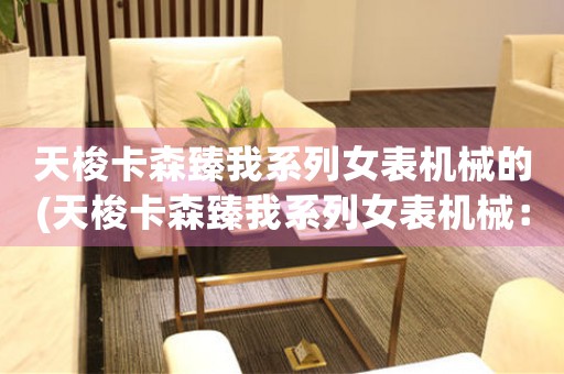 天梭卡森臻我系列女表機(jī)械的(天梭卡森臻我系列女表機(jī)械：女性時(shí)尚不可或缺)