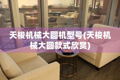 天梭機(jī)械大圓機(jī)型號(天梭機(jī)械大圓款式欣賞)