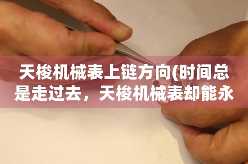 天梭機械表上鏈方向(時間總是走過去，天梭機械表卻能永久流傳)