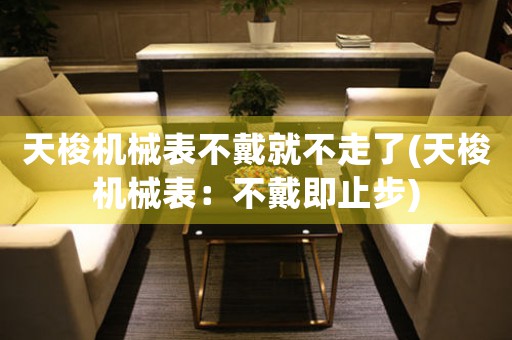 天梭機械表不戴就不走了(天梭機械表：不戴即止步)